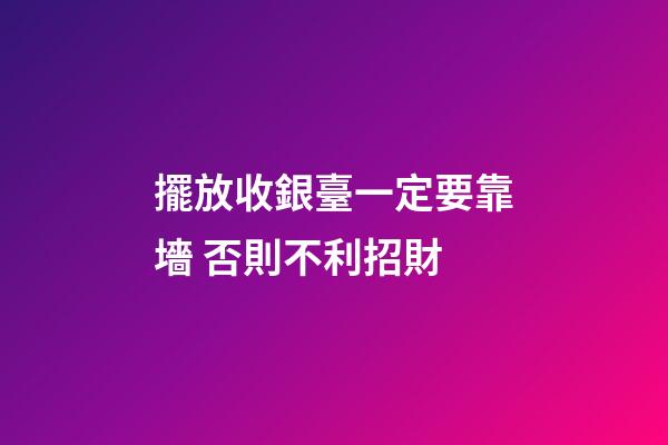 擺放收銀臺一定要靠墻 否則不利招財